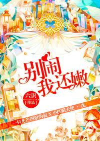 别闹我还嫩txt