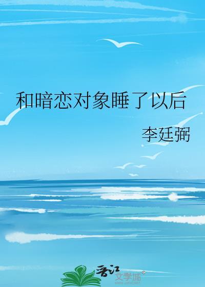 和暗恋对象睡了以后不理我