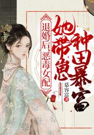 恶毒女配她带崽种田暴富免费阅读完整版_退婚后